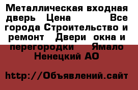 Металлическая входная дверь › Цена ­ 8 000 - Все города Строительство и ремонт » Двери, окна и перегородки   . Ямало-Ненецкий АО